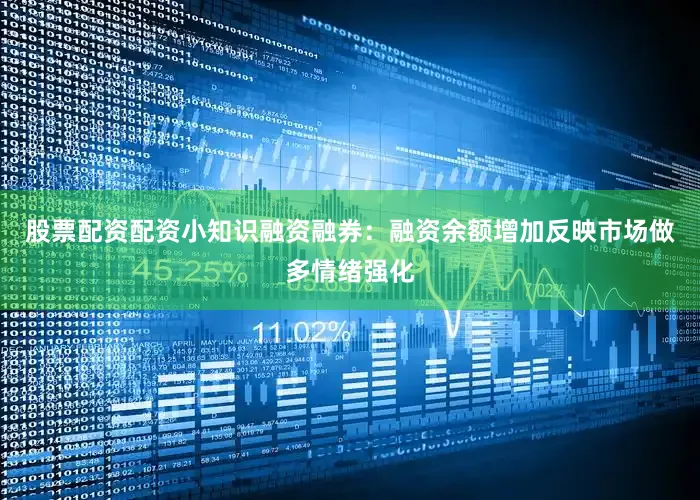 股票配资配资小知识融资融券：融资余额增加反映市场做多情绪强化