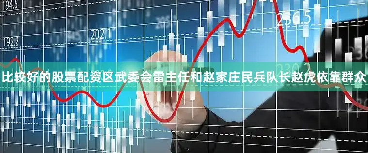 比较好的股票配资区武委会雷主任和赵家庄民兵队长赵虎依靠群众