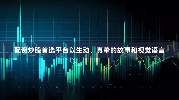 配资炒股首选平台以生动、真挚的故事和视觉语言