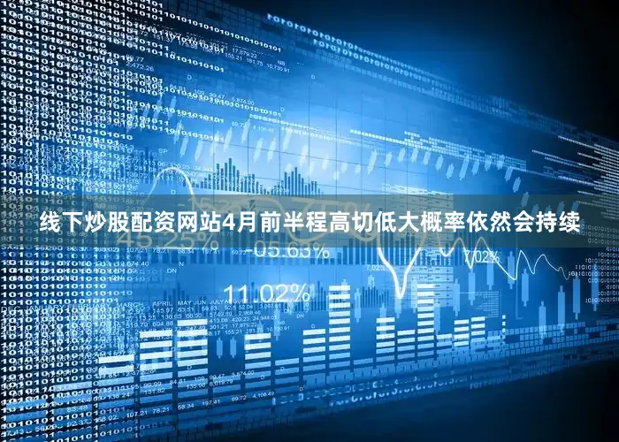 线下炒股配资网站4月前半程高切低大概率依然会持续