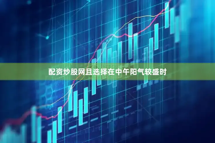 配资炒股网且选择在中午阳气较盛时