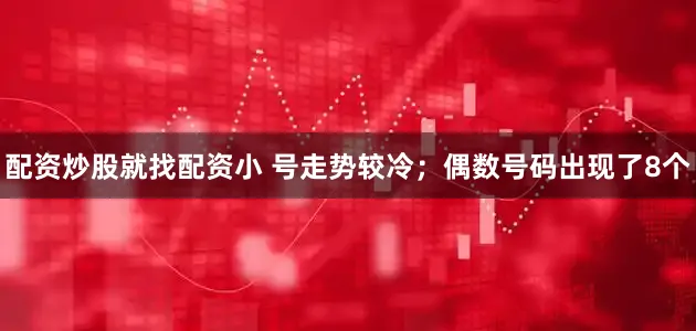 配资炒股就找配资小 号走势较冷；偶数号码出现了8个
