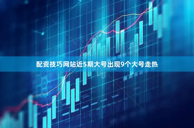 配资技巧网站近5期大号出现9个大号走热