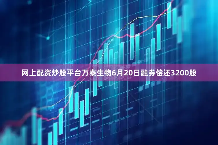 网上配资炒股平台万泰生物6月20日融券偿还3200股