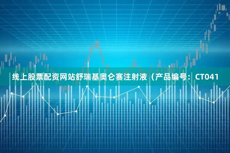 线上股票配资网站舒瑞基奥仑赛注射液（产品编号：CT041