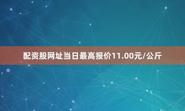 配资股网址当日最高报价11.00元/公斤