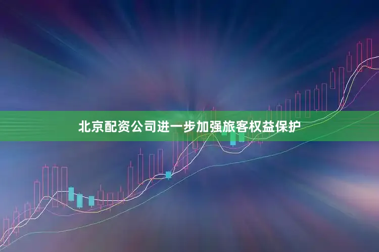 北京配资公司进一步加强旅客权益保护
