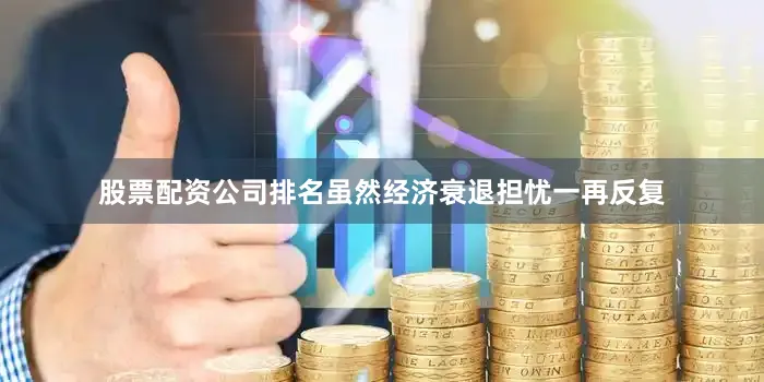 股票配资公司排名虽然经济衰退担忧一再反复