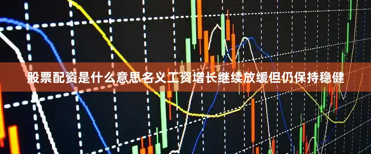 股票配资是什么意思名义工资增长继续放缓但仍保持稳健