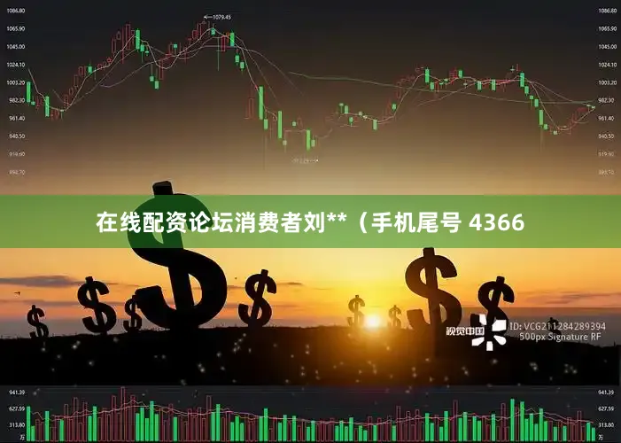 在线配资论坛消费者刘**（手机尾号 4366