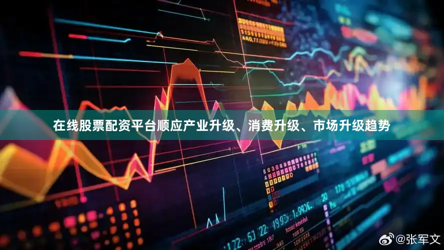 在线股票配资平台顺应产业升级、消费升级、市场升级趋势