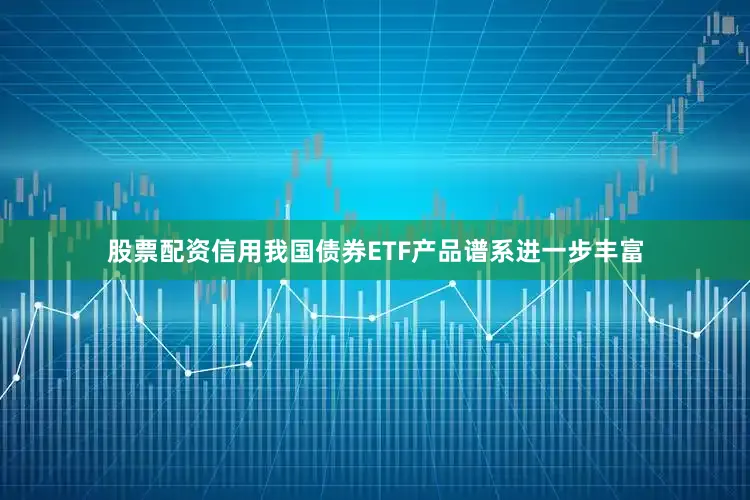 股票配资信用我国债券ETF产品谱系进一步丰富
