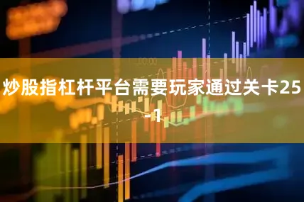 炒股指杠杆平台需要玩家通过关卡25-1