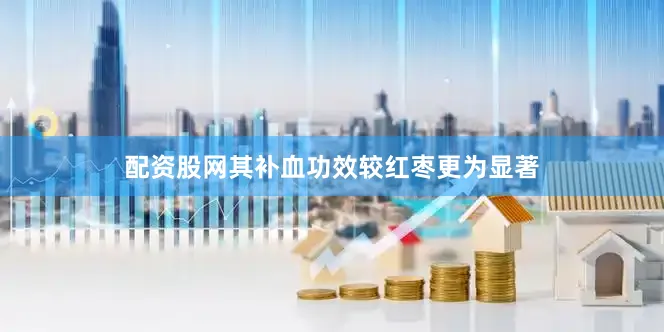 配资股网其补血功效较红枣更为显著