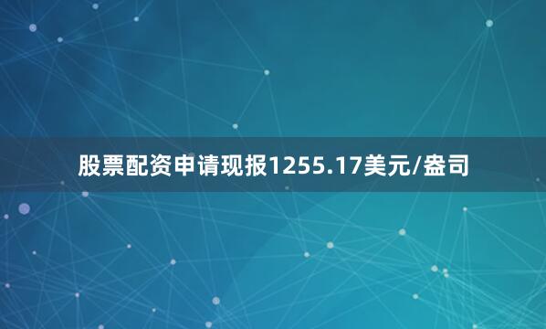 股票配资申请现报1255.17美元/盎司