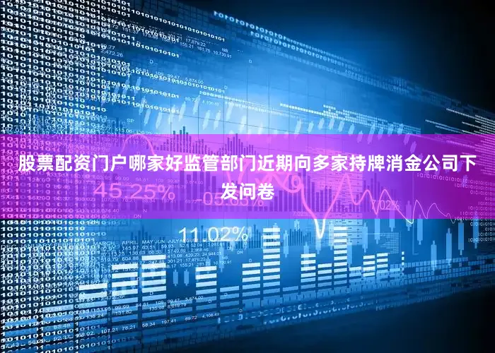 股票配资门户哪家好监管部门近期向多家持牌消金公司下发问卷