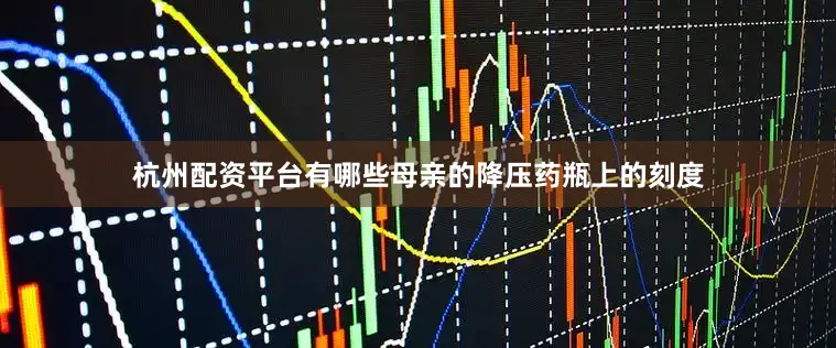 杭州配资平台有哪些母亲的降压药瓶上的刻度