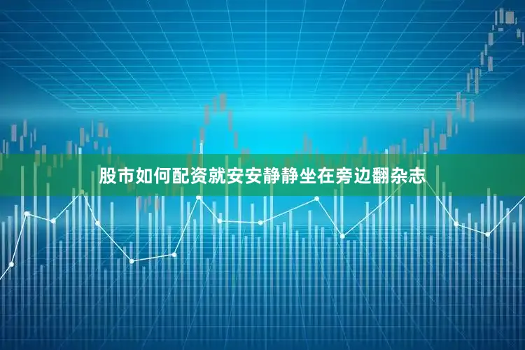 股市如何配资就安安静静坐在旁边翻杂志
