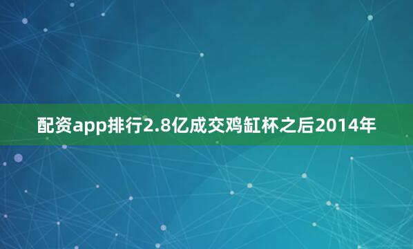 配资app排行2.8亿成交鸡缸杯之后2014年