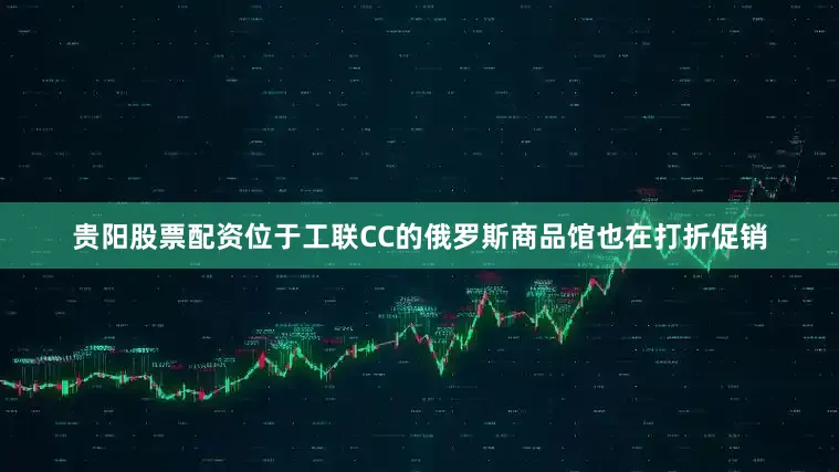 贵阳股票配资位于工联CC的俄罗斯商品馆也在打折促销