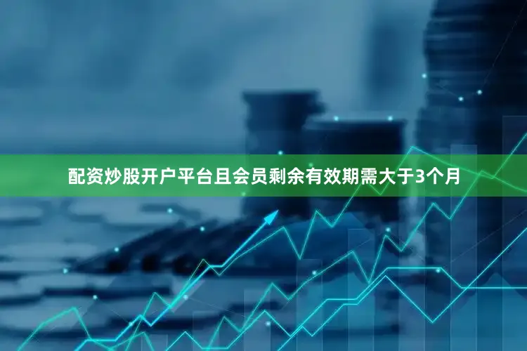 配资炒股开户平台且会员剩余有效期需大于3个月