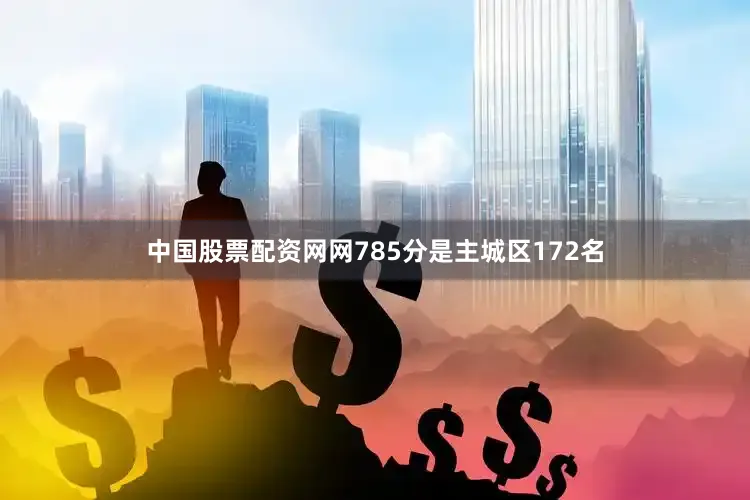 中国股票配资网网785分是主城区172名