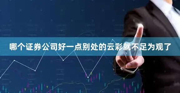 哪个证券公司好一点别处的云彩就不足为观了
