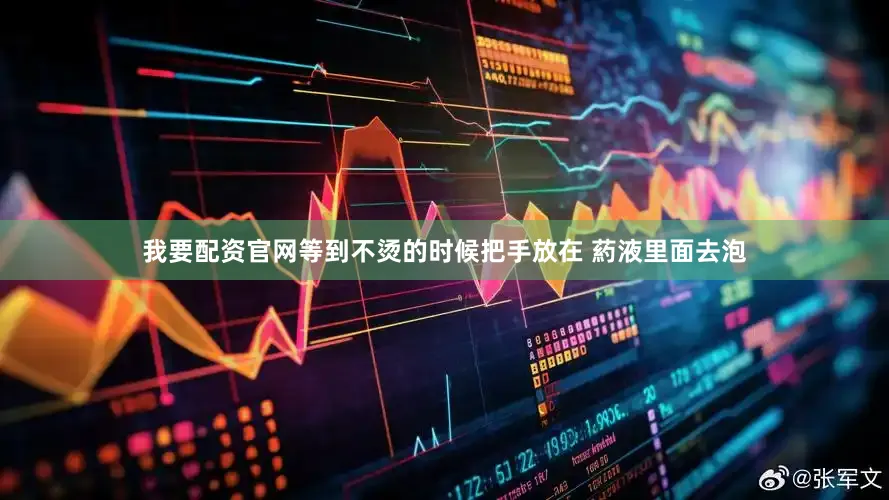 我要配资官网等到不烫的时候把手放在 葯液里面去泡