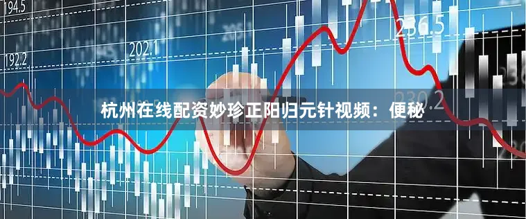 杭州在线配资妙珍正阳归元针视频：便秘
