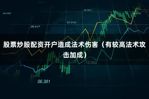 股票炒股配资开户造成法术伤害（有较高法术攻击加成）