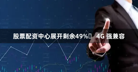 股票配资中心展开剩余49%✅ 4G 强兼容