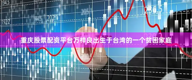 重庆股票配资平台万梓良出生于台湾的一个贫困家庭