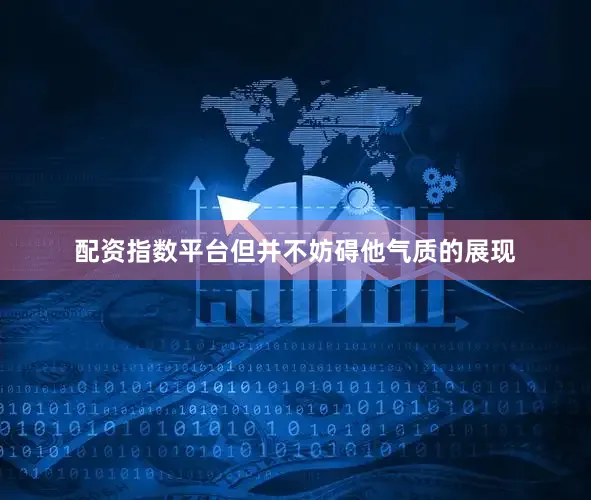 配资指数平台但并不妨碍他气质的展现