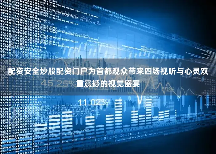 配资安全炒股配资门户为首都观众带来四场视听与心灵双重震撼的视觉盛宴