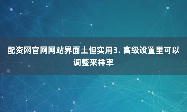 配资网官网网站界面土但实用3. 高级设置里可以调整采样率