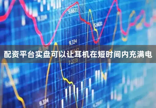 配资平台实盘可以让耳机在短时间内充满电