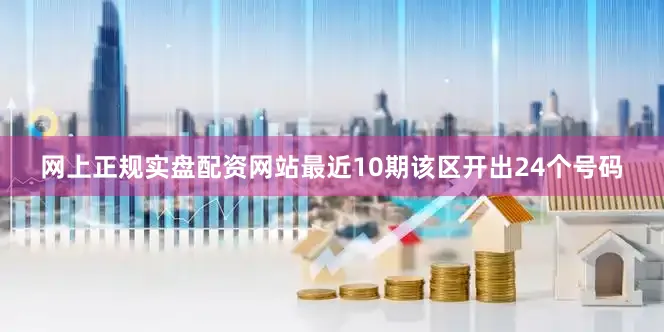 网上正规实盘配资网站最近10期该区开出24个号码