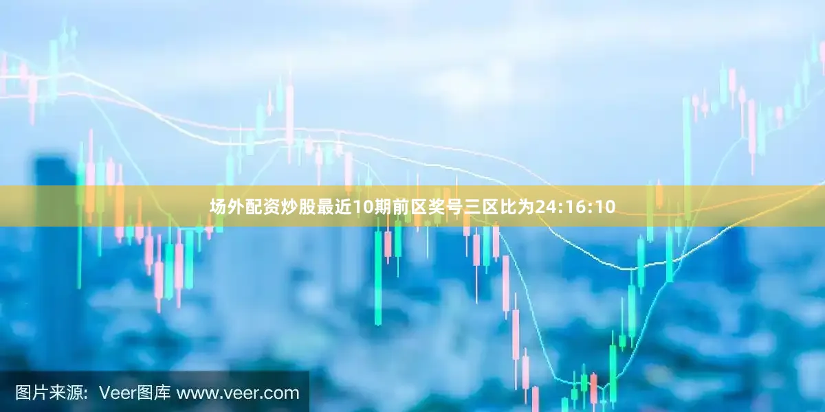 场外配资炒股最近10期前区奖号三区比为24:16:10