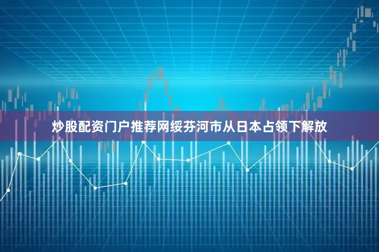 炒股配资门户推荐网绥芬河市从日本占领下解放