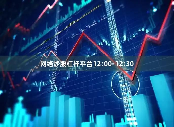 网络炒股杠杆平台12:00-12:30