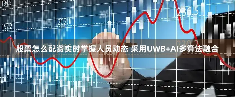 股票怎么配资实时掌握人员动态 采用UWB+AI多算法融合